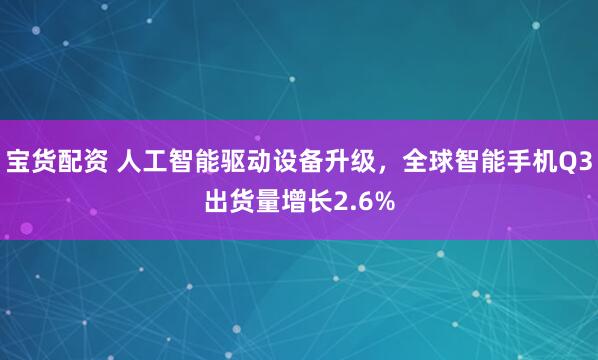 宝货配资 人工智能驱动设备升级，全球智能手机Q3出货量增长2.6%