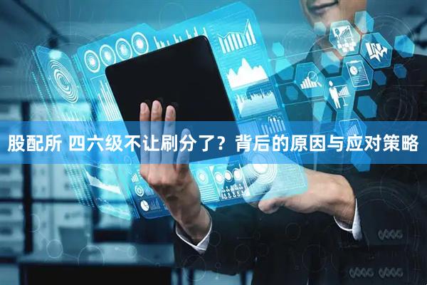 股配所 四六级不让刷分了？背后的原因与应对策略
