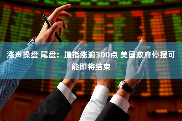涨声操盘 尾盘：道指涨逾300点 美国政府停摆可能即将结束