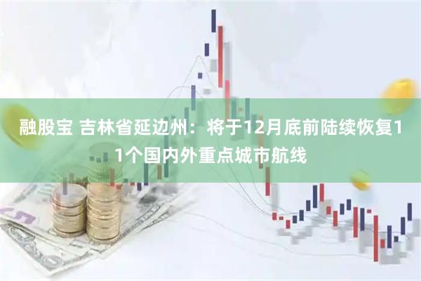 融股宝 吉林省延边州：将于12月底前陆续恢复11个国内外重点城市航线